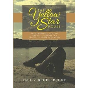 The Yellow Star House: The Remarkable Story of One Boy's Survival in a Protected House in Hungary, Paperback - Paul V. Regelbrugge imagine
