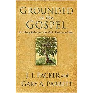 Grounded in the Gospel, Paperback - J. I. Packer imagine