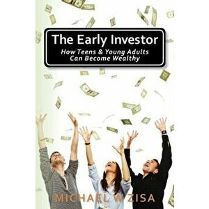The Early Investor: How Teens & Young Adults Can Become Wealthy, Paperback - Michael W. Zisa imagine