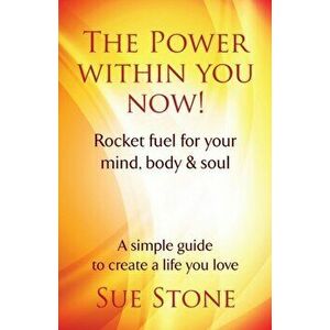 The Power Within You Now!: Rocket fuel for your mind, body & soul, Paperback - Sue Stone imagine