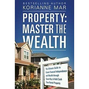 Property: Master the Wealth: The Ultimate Guide to Create Financial Independence and Wealth through Smart Buy & Hold Cash Flow R, Paperback - Korianne imagine