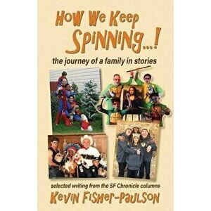 How We Keep Spinning...!: the journey of a family in stories: selected writing from the SF Chronicle column, Paperback - Kevin Thaddeus Fisher-Paulson imagine