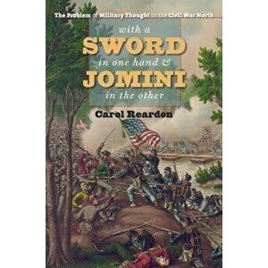 With a Sword in One Hand & Jomini in the Other: The Problem of Military Thought in the Civil War North, Paperback - Carol Reardon imagine