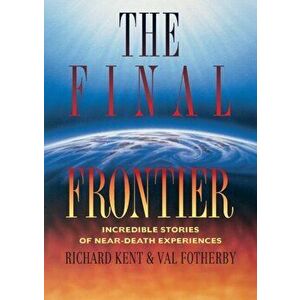 Final Frontier: Incredible Stories of Near-death Experiences, Paperback - Richard Kent imagine
