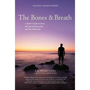 The Bones and Breath: A Man's Guide to Eros, the Sacred Masculine, and the Wild Soul (2018), Paperback - L. R. Heartsong imagine