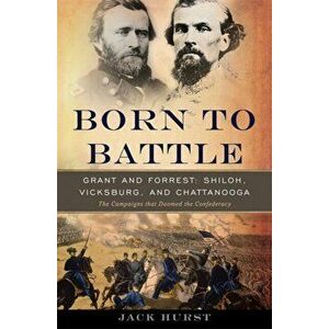 Born to Battle: Grant and Forrest-Shiloh, Vicksburg, and Chattanooga, Hardcover - Jack Hurst imagine