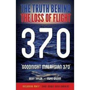 Goodnight Malaysian 370: The Truth Behind The Loss of Flight 370, Paperback - Geoff Taylor imagine