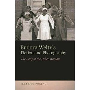 Eudora Welty's Fiction and Photography: The Body of the Other Woman, Hardcover - Harriet Pollack imagine