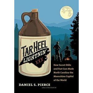 Tar Heel Lightnin': How Secret Stills and Fast Cars Made North Carolina the Moonshine Capital of the World, Hardcover - Daniel S. Pierce imagine