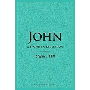 John: A Prophetic Revelation, Paperback - Stephen Hill imagine