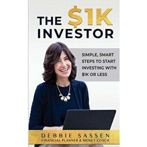 The $1K Investor: Simple, Smart Steps to Start Investing with $1K or Less, Paperback - Debbie Sassen imagine
