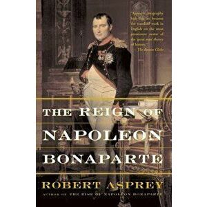 The Reign of Napoleon Bonaparte, Paperback - Robert Asprey imagine
