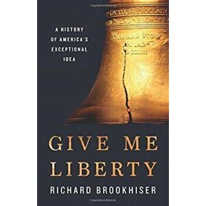 Give Me Liberty: A History of America's Exceptional Idea, Hardcover - Richard Brookhiser imagine