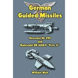 German Guided Missiles: Henschel Hs 293 and Ruhrstahl SD 1400X "Fritz X", Paperback - William Wolf imagine