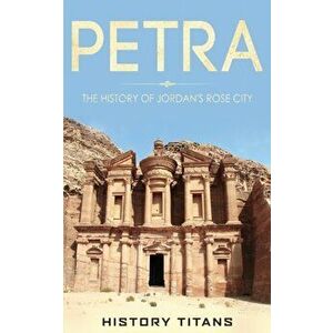 Petra: The History of Jordan's Rose City, Paperback - History Titans imagine
