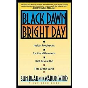 Black Dawn, Bright Day: Indian Prophecies for the Millennium That Reveal the Fate of the Earth, Paperback - Sun Bear imagine