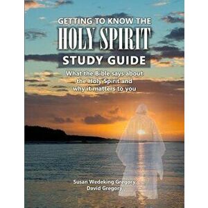 Getting to Know the Holy Spirit Study Guide: What the Bible says about the Holy Spirit and why it matters to you, Paperback - Susan Wedeking Gregory imagine