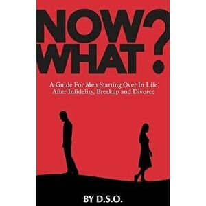 Now What?: A Guide for Men Starting Over in Life After Infidelity, Breakup and Divorce, Paperback - Dso imagine