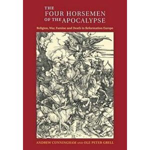 The Four Horsemen of the Apocalypse: Religion, War, Famine and Death in Reformation Europe, Paperback - Andrew Cunningham imagine