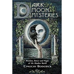 Dark Moon Mysteries: Wisdom, Power, and Magic of the Shadow World, Paperback - Timothy Roderick imagine