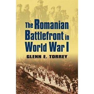 The Romanian Battlefront in World War I, Paperback - Glenn E. Torrey imagine