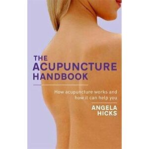 The Acupuncture Handbook: How Acupuncture Works and How It Can Help You, Paperback - Angela Hicks imagine