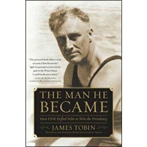 The Man He Became: How FDR Defied Polio to Win the Presidency, Paperback - James Tobin imagine