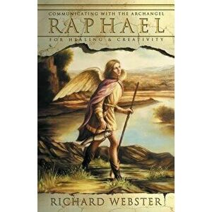 Raphael: Communicating with the Archangel for Healing & Creativity, Paperback - Richard Webster imagine