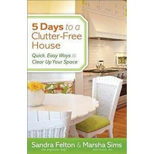 5 Days to a Clutter-Free House: Quick, Easy Ways to Clear Up Your Space, Paperback - Sandra Felton imagine