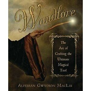 Wandlore: The Art of Crafting the Ultimate Magical Tool, Paperback - Alferian Gwydion Maclir imagine