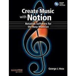 Create Music with Notion: Notation Software for the Busy Musician, Paperback - George J. Hess imagine