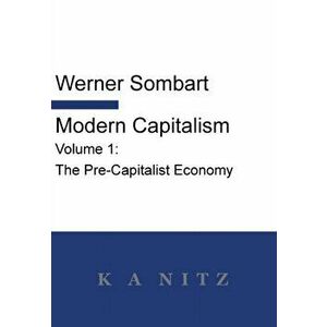 Modern Capitalism - Volume 1: The Pre-Capitalist Economy: A systematic historical depiction of Pan-European economic life from its origins to the pr, imagine