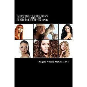 Definitive Trichology's Complete Guide to Healthy, Beautiful Hair, Paperback - Angela Adams McGhee Iat imagine
