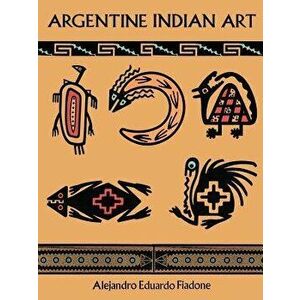 Argentine Indian Art, Paperback - Alejandro Eduardo Fiadone imagine