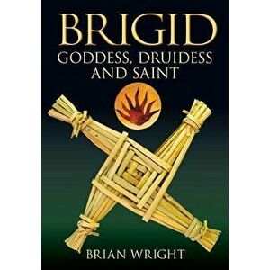 Brigid: Goddess, Druidess and Saint, Paperback - Brian Wright imagine
