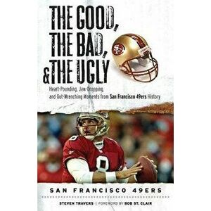 Good, the Bad, & the Ugly: San Francisco 49ers, Hardcover - Steven Travers imagine
