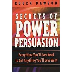 Secrets of Power Persuasion: Everything You'll Ever Need to Get Anything You'll Ever Want, Paperback - Roger Dawson imagine