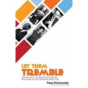 Let Them Tremble: Biographical Interventions Marking 100 Years of the Communist Party, USA, Paperback - Tony Pecinovsky imagine