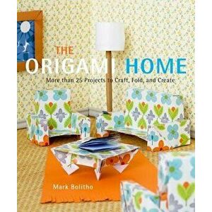 The Origami Home: More Than 25 Projects to Craft, Fold, and Create, Paperback - Mark Bolitho imagine