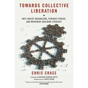 Towards Collective Liberation: Anti-Racist Organizing, Feminist Praxis, and Movement Building Strategy, Paperback - Chris Crass imagine