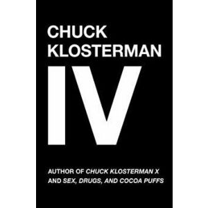 Chuck Klosterman IV: A Decade of Curious People and Dangerous Ideas, Paperback - Chuck Klosterman imagine