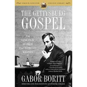 The Gettysburg Gospel: The Lincoln Speech That Nobody Knows, Paperback - Gabor Boritt imagine