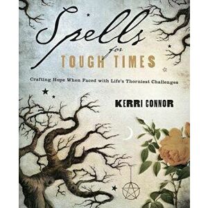 Spells for Tough Times: Crafting Hope When Faced with Life's Thorniest Challenges, Paperback - Kerri Connor imagine