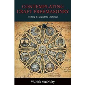 Contemplating Craft Freemasonry: Working the Way of the Craftsman, Paperback - W. Kirk Macnulty imagine
