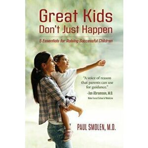 Great Kids Don't Just Happen: 5 Essentials for Raising Successful Children, Paperback - Paul Smolen imagine