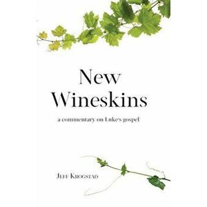 New Wineskins: A commentary on Luke's gospel, Paperback - Jeff Krogstad imagine