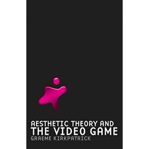 Aesthetic Theory and the Video Game, Paperback - Graeme Kirkpatrick imagine
