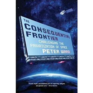 The Consequential Frontier: Challenging the Privatization of Space, Hardcover - Peter Ward imagine