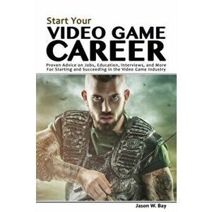 Start Your Video Game Career: Proven Advice on Jobs, Education, Interviews, and More for Starting and Succeeding in the Video Game Industry, Paperback imagine