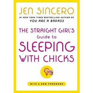 The Straight Girl's Guide to Sleeping with Chicks, Paperback - Jen Sincero imagine